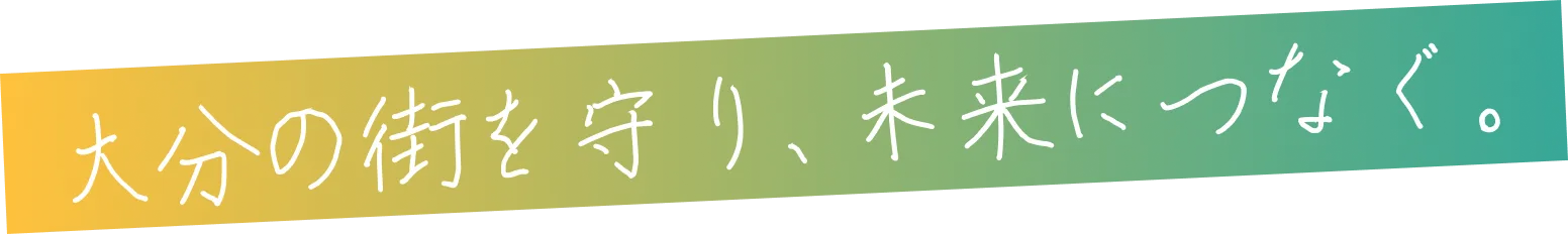 大分の街を守り、未来につなぐ。